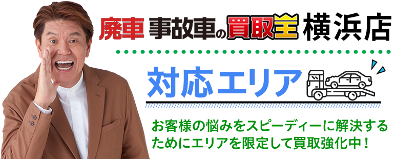 廃車も買取 廃車 事故車の買取王 横浜店対応エリア　お客様の悩みをスピーディーに解決するためにエリアを限定して買取強化中！